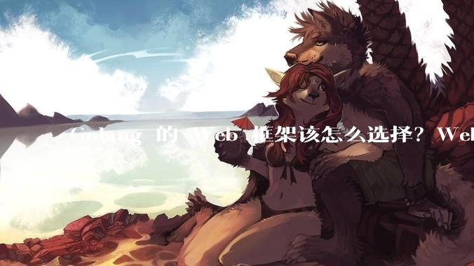 Golang 的 Web 框架该怎么选择？Web 开发又该怎样学？