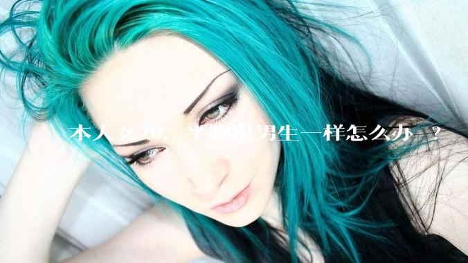 本人女20，平胸跟男生一样怎么办 ?