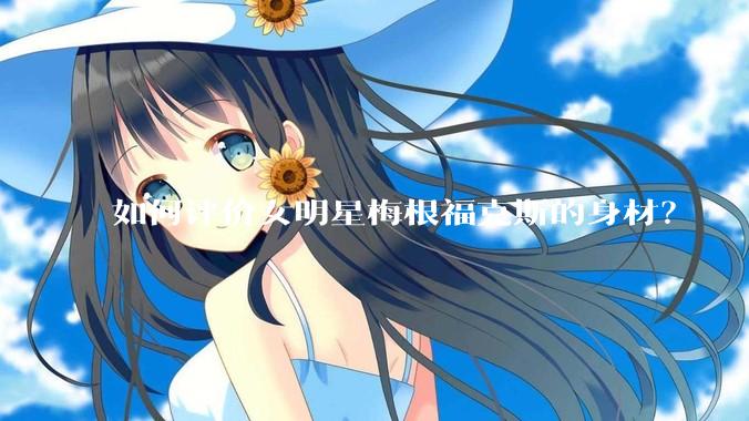 如何评价女明星梅根福克斯的身材？