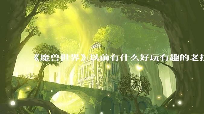 《魔兽世界》以前有什么好玩有趣的老技能?