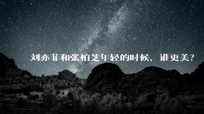 刘亦菲和张柏芝年轻的时候，谁更美？