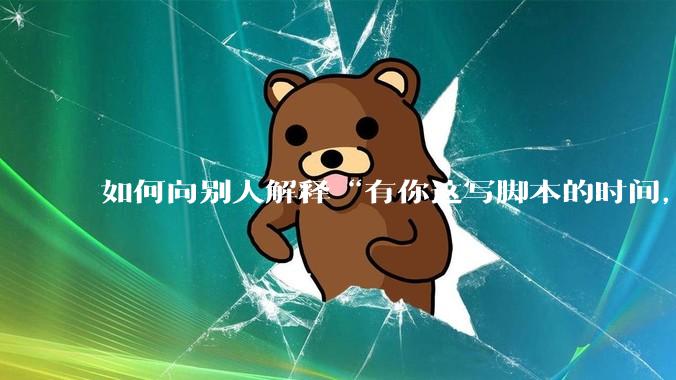 如何向别人解释“有你这写脚本的时间，我早就一个一个做完了”？