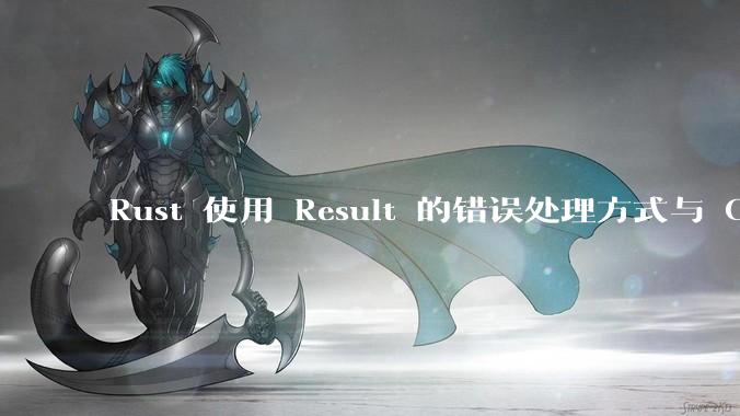 Rust 使用 Result 的错误处理方式与 Golang 使用 error 的方式有什么本质区别？
