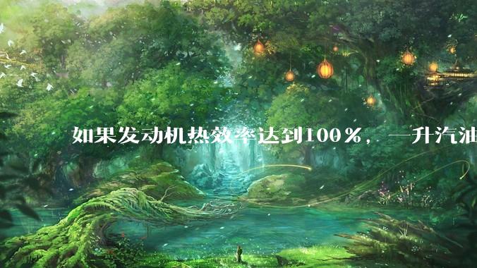 如果发动机热效率达到100%，一升汽油大概可以让汽车行驶多少公里？