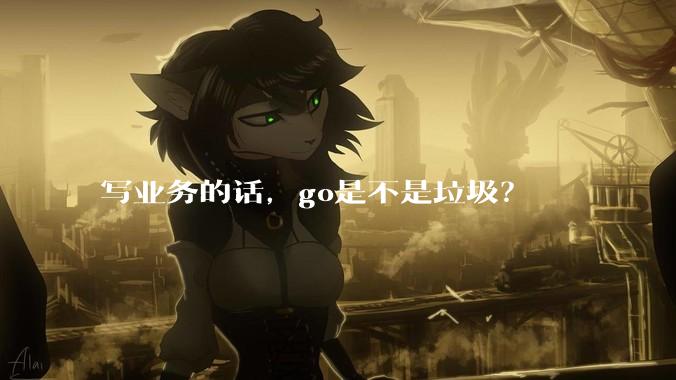 写业务的话，go是不是垃圾？